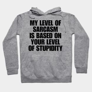 My Level Of Sarcasm Is Based On Your Level Of Stupidity Hoodie